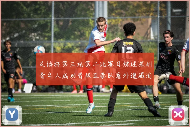 足协杯第三轮第二比赛日综述深圳青年人成功晋级亚泰队意外遭遇淘汰