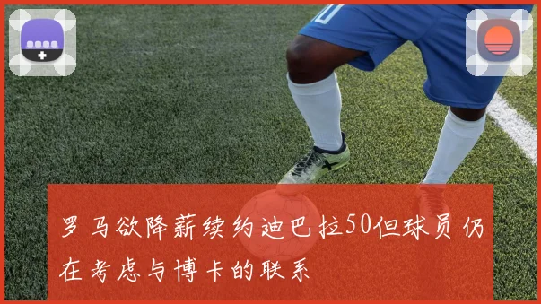 罗马欲降薪续约迪巴拉50但球员仍在考虑与博卡的联系