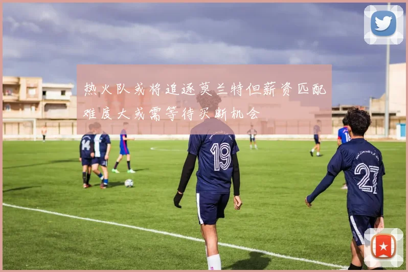 热火队或将追逐莫兰特但薪资匹配难度大或需等待买断机会