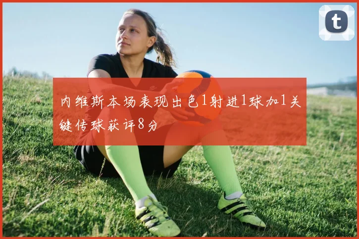 内维斯本场表现出色1射进1球加1关键传球获评8分