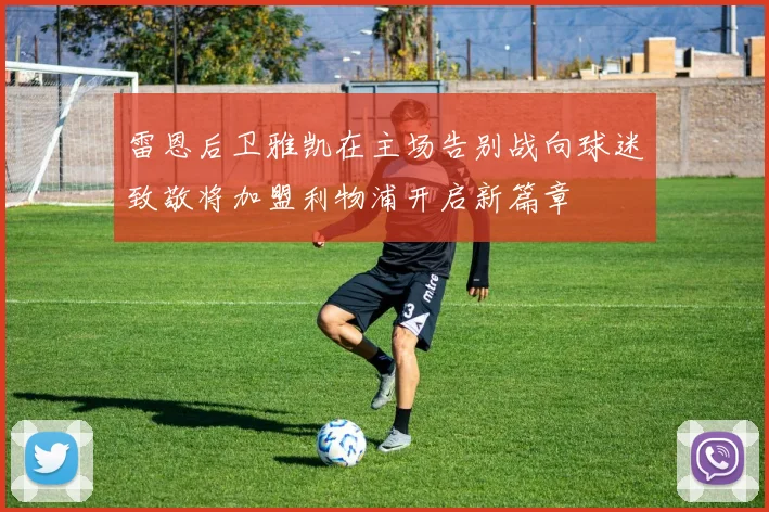 雷恩后卫雅凯在主场告别战向球迷致敬将加盟利物浦开启新篇章