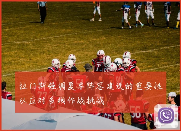 拉门斯强调夏季阵容建设的重要性以应对多线作战挑战