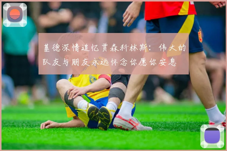 基德深情追忆贾森科林斯：伟大的队友与朋友永远怀念你愿你安息